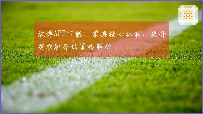 欧博APP下载：掌握核心机制，提升游戏胜率的策略解析