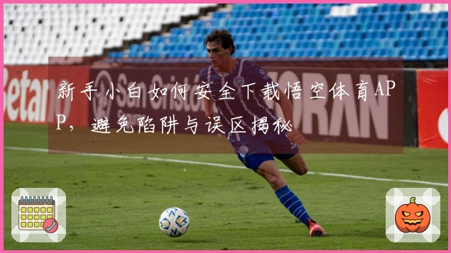 新手小白如何安全下载悟空体育APP，避免陷阱与误区揭秘
