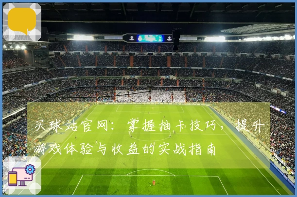 买球站官网：掌握抽卡技巧，提升游戏体验与收益的实战指南