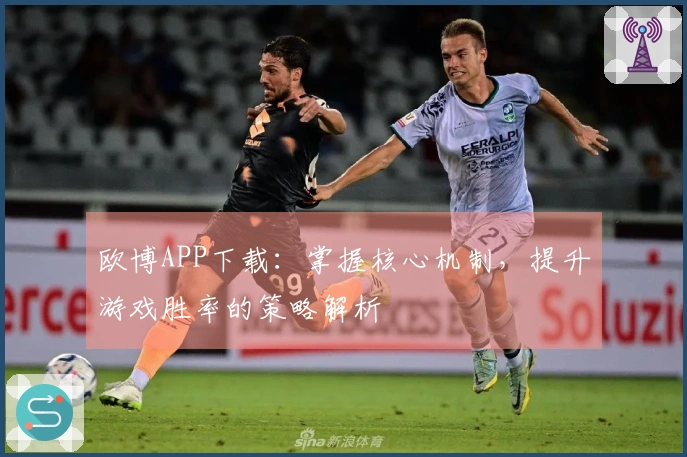 欧博APP下载：掌握核心机制，提升游戏胜率的策略解析