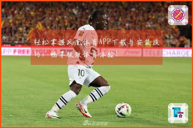 轻松掌握凤凰体育APP下载与安装技巧，畅享极致体育体验！