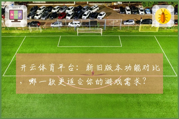 开云体育平台：新旧版本功能对比，哪一款更适合你的游戏需求？